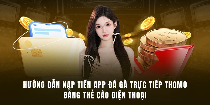 Nạp vốn bằng thẻ cào điện thoại trên App Đá Gà Trực Tiếp cực đơn giản