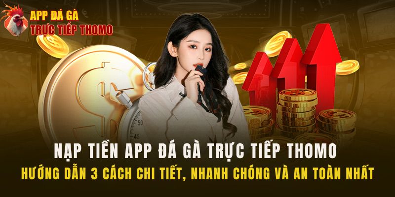 3 cách nạp tiền siêu nhanh tại App Đá Gà Trực Tiếp Thomo