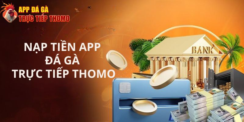 Nạp tiền App Đá Gà Trực Tiếp Thomo - 3 phương thức nạp tiền an toàn